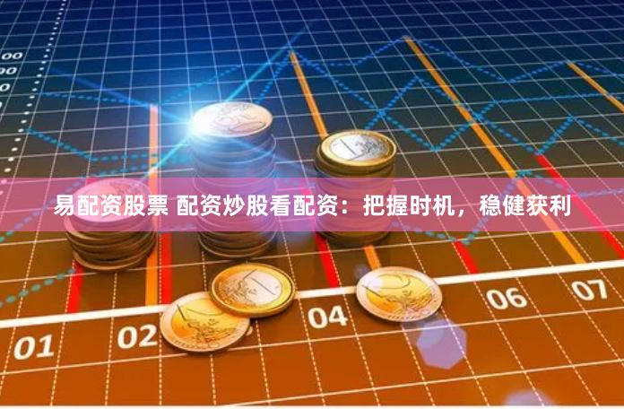 易配资股票 配资炒股看配资：把握时机，稳健获利